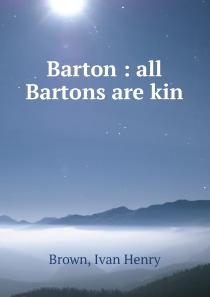 Обложка книги Barton : all Bartons are kin, Ivan Henry Brown