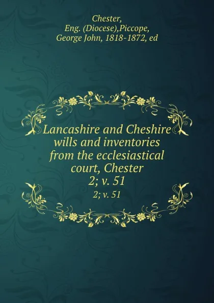 Обложка книги Lancashire and Cheshire wills and inventories from the ecclesiastical court, Chester. 2; v. 51, Diocese Chester