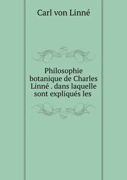 Обложка книги Philosophie botanique de Charles Linne . dans laquelle sont expliques les ., Carl von Linné