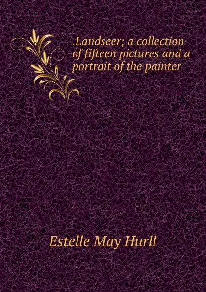 Обложка книги .Landseer; a collection of fifteen pictures and a portrait of the painter, Estelle May Hurll