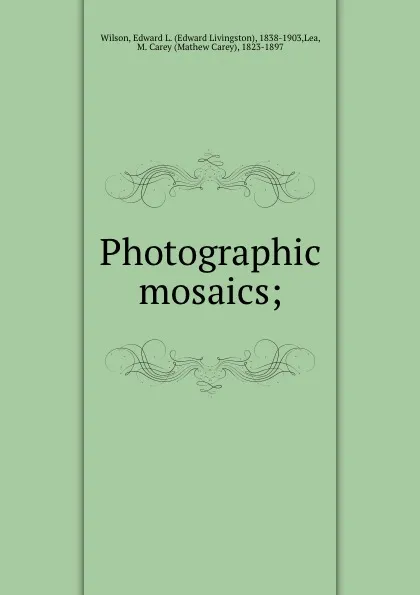 Обложка книги Photographic mosaics;, Edward Livingston Wilson