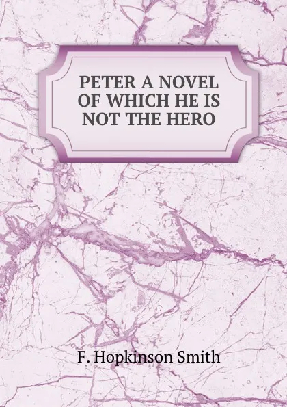 Обложка книги PETER A NOVEL OF WHICH HE IS NOT THE HERO, F. Hopkinson Smith