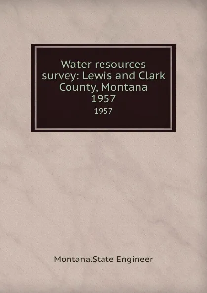 Обложка книги Water resources survey: Lewis and Clark County, Montana. 1957, Montana. State Engineer