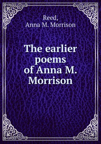 Обложка книги The earlier poems of Anna M. Morrison, Anna M. Morrison Reed