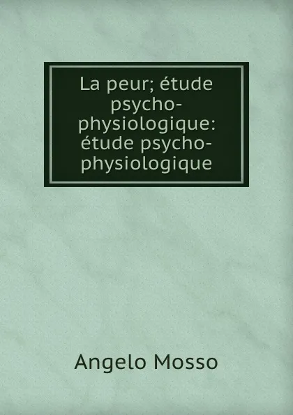 Обложка книги La peur; etude psycho-physiologique: etude psycho-physiologique, Angelo Mosso