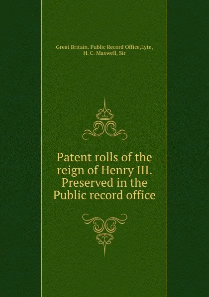 Обложка книги Patent rolls of the reign of Henry III. Preserved in the Public record office, Great Britain. Public Record Office