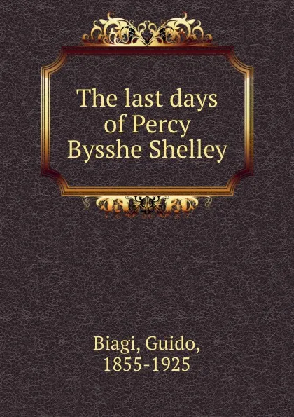 Обложка книги The last days of Percy Bysshe Shelley, Guido Biagi