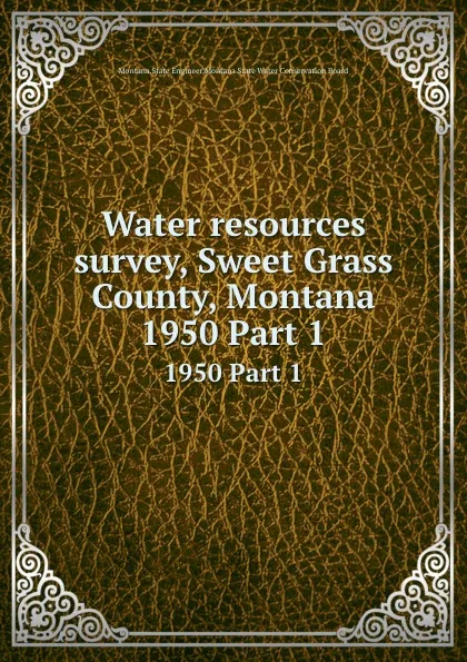 Обложка книги Water resources survey, Sweet Grass County, Montana. 1950 Part 1, Montana. State Engineer