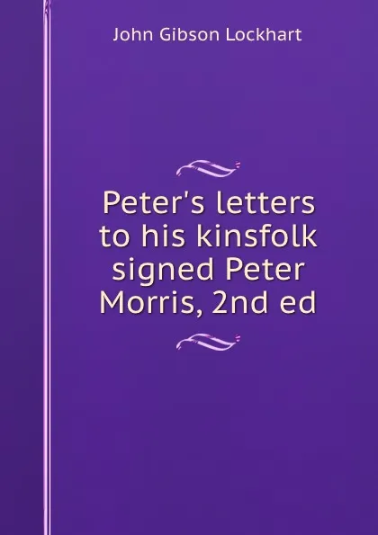 Обложка книги Peter.s letters to his kinsfolk signed Peter Morris, 2nd ed, J. G. Lockhart