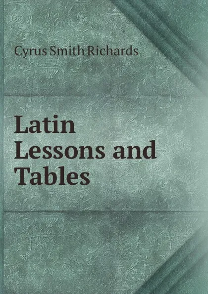 Обложка книги Latin Lessons and Tables, Cyrus Smith Richards