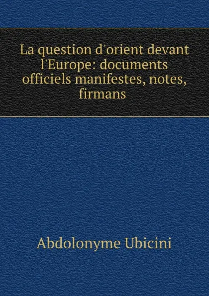 Обложка книги La question d.orient devant l.Europe: documents officiels manifestes, notes, firmans ., Abdolonyme Ubicini