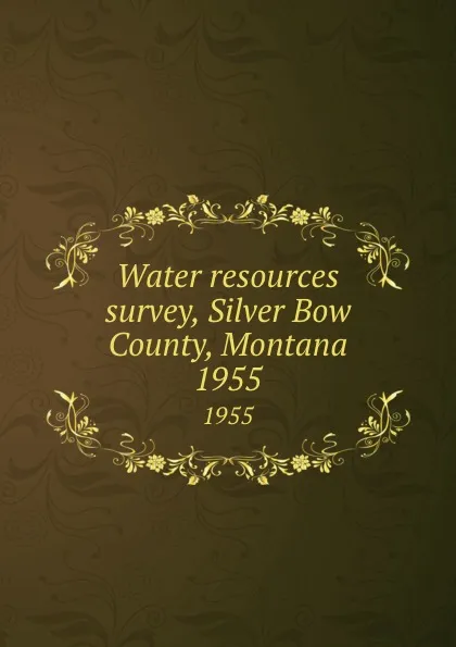 Обложка книги Water resources survey, Silver Bow County, Montana. 1955, Montana. State Engineer