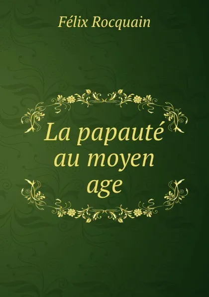 Обложка книги La papaute au moyen age, Félix Rocquain