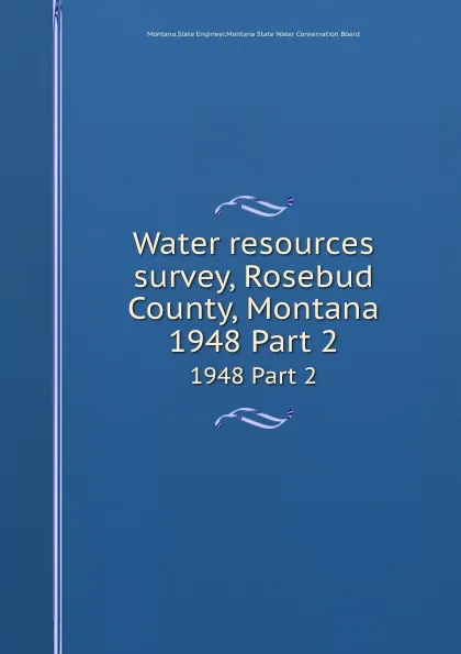 Обложка книги Water resources survey, Rosebud County, Montana. 1948 Part 2, Montana. State Engineer