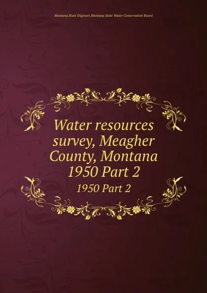 Обложка книги Water resources survey, Meagher County, Montana. 1950 Part 2, Montana. State Engineer