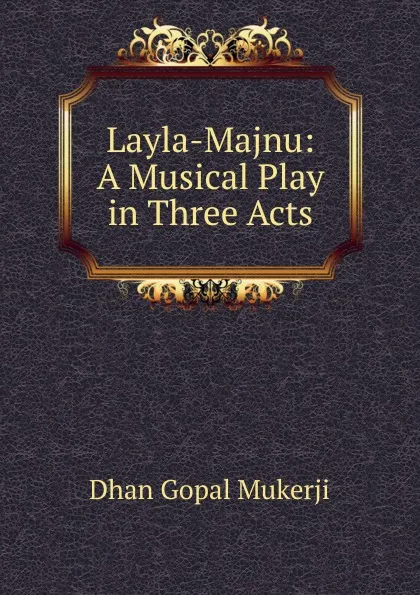 Обложка книги Layla-Majnu: A Musical Play in Three Acts, Dhan Gopal Mukerji