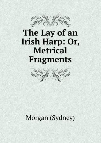 Обложка книги The Lay of an Irish Harp: Or, Metrical Fragments, Morgan Sydney