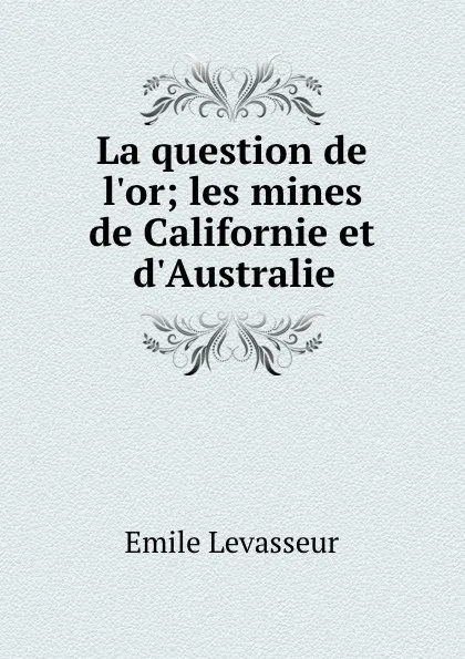 Обложка книги La question de l.or; les mines de Californie et d.Australie, Emile Levasseur