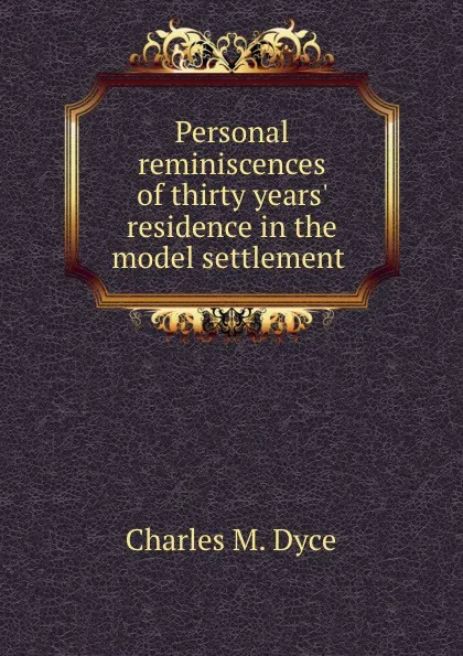 Обложка книги Personal reminiscences of thirty years. residence in the model settlement ., Charles M. Dyce