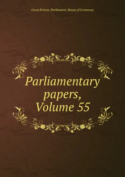 Обложка книги Parliamentary papers, Volume 55, Great Britain. Parliament. House of Commons