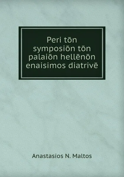 Обложка книги Peri ton symposion ton palaion hellenon enaisimos diatrive, Anastasios N. Maltos