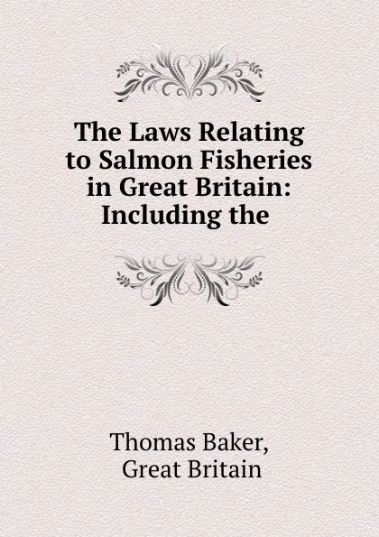 Обложка книги The Laws Relating to Salmon Fisheries in Great Britain: Including the ., Thomas Baker