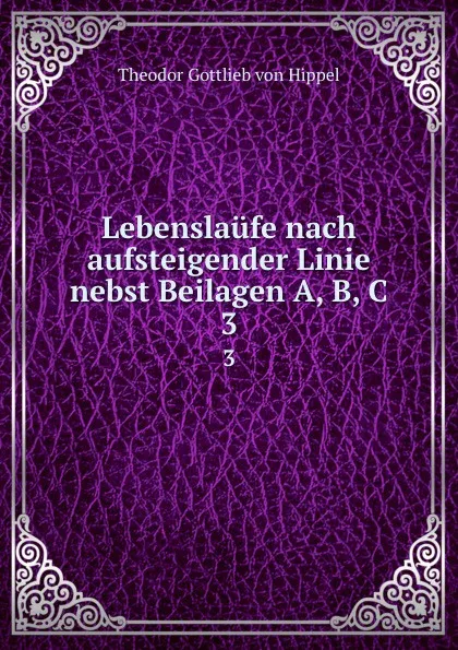 Обложка книги Lebenslaufe nach aufsteigender Linie nebst Beilagen A, B, C. 3, Theodor Gottlieb von Hippel