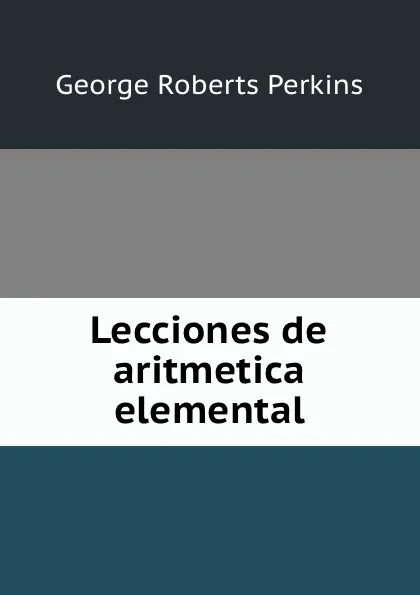 Обложка книги Lecciones de aritmetica elemental, George Roberts Perkins