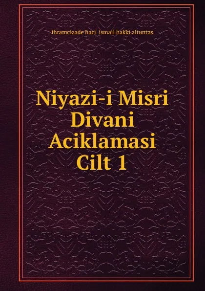 Обложка книги Niyazi-i Misri Divani Aciklamasi Cilt 1, ihramcizade haci ismail hakki altuntas
