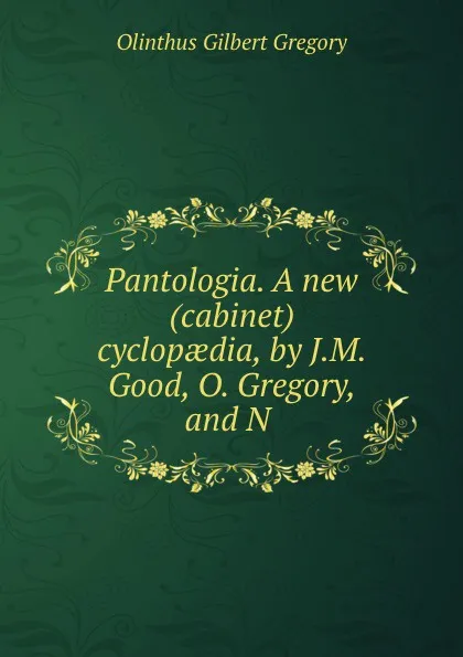 Обложка книги Pantologia. A new (cabinet) cyclopaedia, by J.M. Good, O. Gregory, and N ., Olinthus Gilbert Gregory