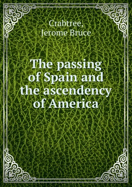 Обложка книги The passing of Spain and the ascendency of America, Jerome Bruce Crabtree