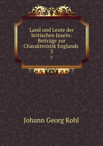 Обложка книги Land und Leute der britischen Inseln: Beitrage zur Charakteristik Englands . 3, Kohl Johann Georg