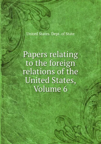 Обложка книги Papers relating to the foreign relations of the United States, Volume 6, The Department Of State