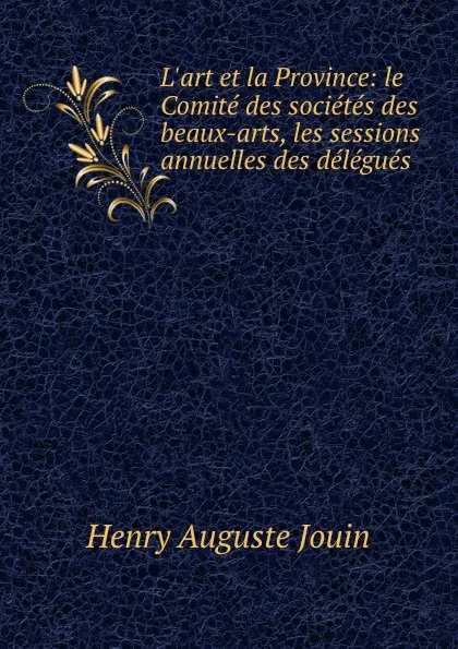 Обложка книги L.art et la Province: le Comite des societes des beaux-arts, les sessions annuelles des delegues ., Henry Auguste Jouin