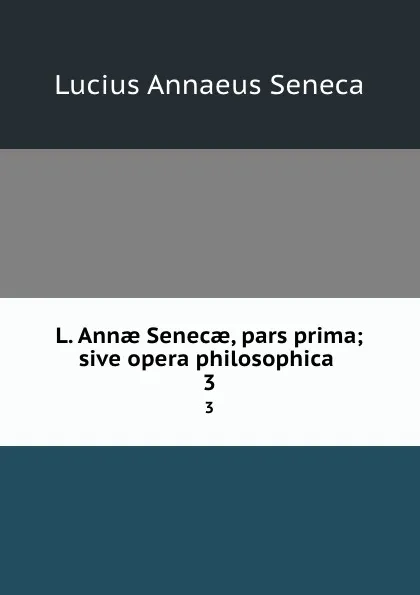 Обложка книги L. Annae Senecae, pars prima; sive opera philosophica . 3, Seneca the Younger