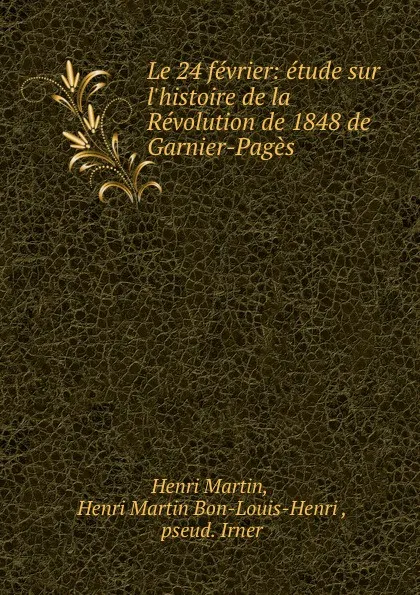 Обложка книги Le 24 fevrier: etude sur l.histoire de la Revolution de 1848 de Garnier-Pages, Henri Martin