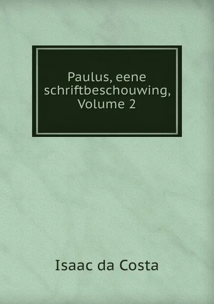 Обложка книги Paulus, eene schriftbeschouwing, Volume 2, Isaac da Costa