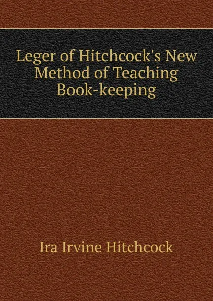 Обложка книги Leger of Hitchcock.s New Method of Teaching Book-keeping, Ira Irvine Hitchcock