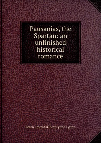 Обложка книги Pausanias, the Spartan: an unfinished historical romance, Edward Bulwer Lytton