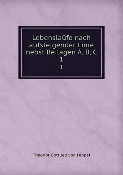 Обложка книги Lebenslaufe nach aufsteigender Linie nebst Beilagen A, B, C. 1, Theodor Gottlieb von Hippel