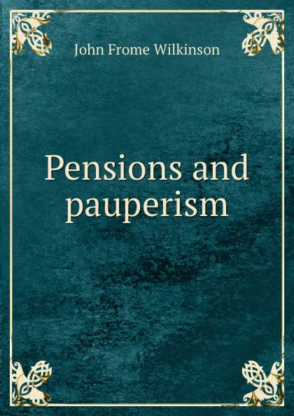 Обложка книги Pensions and pauperism, John Frome Wilkinson