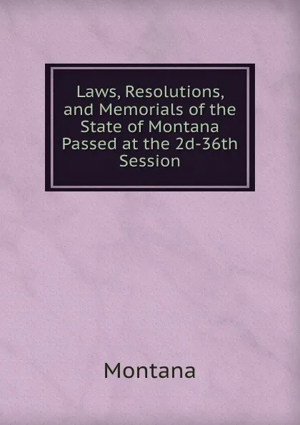 Обложка книги Laws, Resolutions, and Memorials of the State of Montana Passed at the 2d-36th Session, Montana