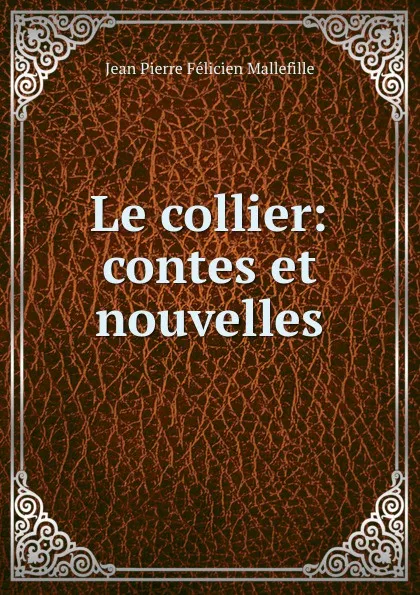 Обложка книги Le collier: contes et nouvelles, Jean Pierre Félicien Mallefille