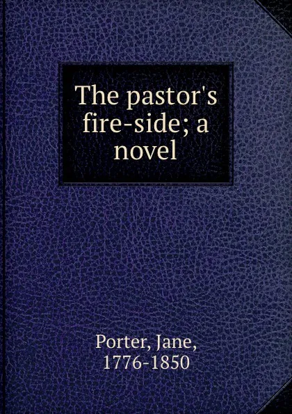 Обложка книги The pastor.s fire-side; a novel, Jane Porter