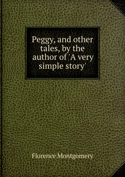 Обложка книги Peggy, and other tales, by the author of .A very simple story.., Florence Montgomery