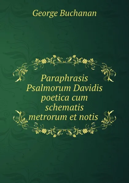 Обложка книги Paraphrasis Psalmorum Davidis poetica cum schematis metrorum et notis ., Buchanan George