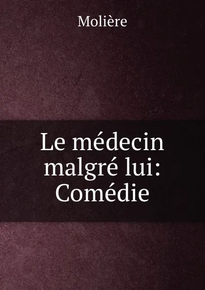 Обложка книги Le medecin malgre lui: Comedie, Molière