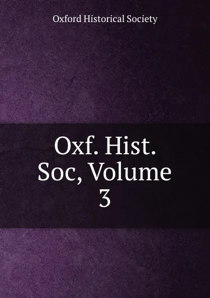 Обложка книги Oxf. Hist. Soc, Volume 3, 