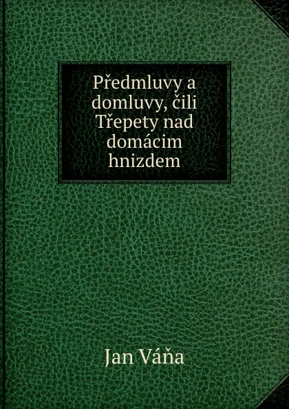 Обложка книги Predmluvy a domluvy, cili Trepety nad domacim hnizdem, Jan Váňa