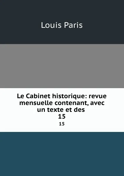 Обложка книги Le Cabinet historique: revue mensuelle contenant, avec un texte et des . 15, Louis Paris